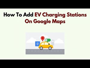 How to Add EV Charging Stations on Google Maps – Step by Step Guide to Create & Update Locations