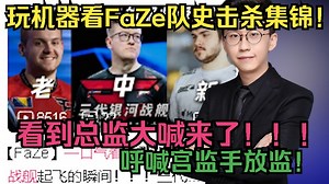 玩机器看FaZe队史击杀集锦，玩神看到总监大喊来了来了！召唤宫监手放监！并直言这个视频里的集锦没有一个没有看过！但过了一年看到的还是这些😭😭😭😭