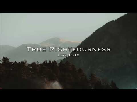 True Righteousness | Luke 11–12 (ESV)