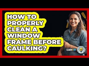 How To Properly Clean a Window Frame Before Caulking?