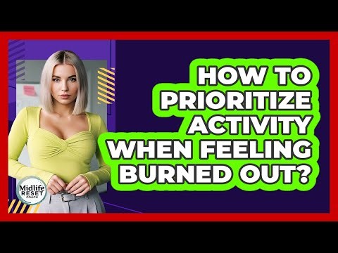 How To Prioritize Activity When Feeling Burned Out?