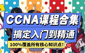 【100%覆盖知识点】思科CCNA教程纯干货合集，入门到精通一次搞定，对网络工程师零基础萌新极为友好！进阶可学HCIA/CCNP/HCIP/CCIE/HCIE