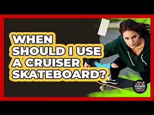 When Should I Use A Cruiser Skateboard?
