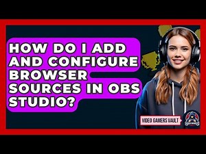 How Do I Add And Configure Browser Sources In OBS Studio? - Video Gamers Vault