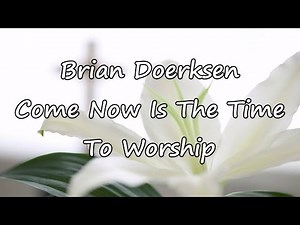 Brian Doerksen - Come Now Is The Time To Worship [with lyrics]