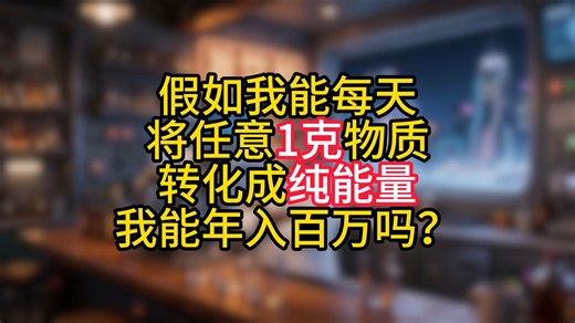 每天将任意1克物质转化为纯能量，能年入百万吗？
