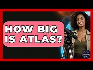 How Big Is Atlas? - Astronomy Made Simple