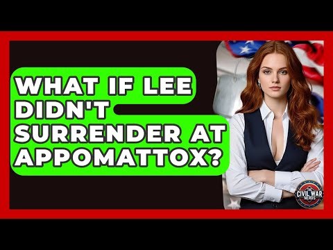 What If Lee Didn't Surrender At Appomattox? - The Civil War Nerds