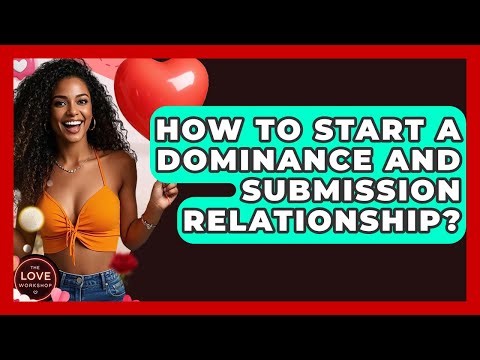 How To Start A Dominance And Submission Relationship? - The Love Workshop