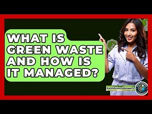 What Is Green Waste And How Is It Managed? - Earth Science Answers