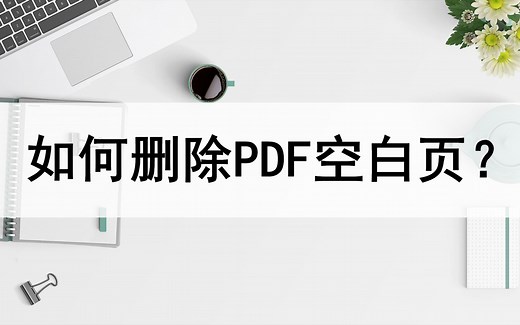 如何删除PDF文件中的空白页？来看这两种删除方法