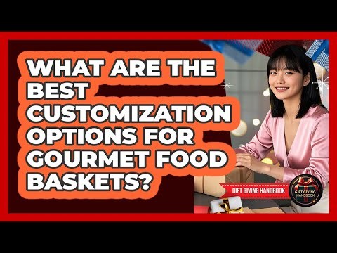 What Are The Best Customization Options For Gourmet Food Baskets? - Gift Giving Handbook