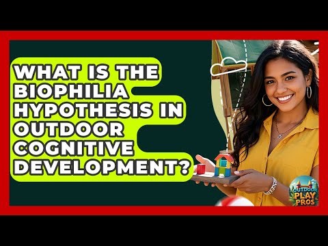 What Is The Biophilia Hypothesis In Outdoor Cognitive Development? - Outdoor Play Pros