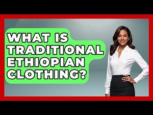 What Is Traditional Ethiopian Clothing? - The Geography Atlas