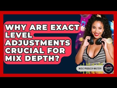Why Are Exact Level Adjustments Crucial For Mix Depth? - Music Producer Mastery