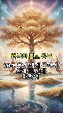 # 행복한 불교 공부 # 20-1. 욕계 색계 무색계,삼계(三界)에 대하여 #마음이 쉬는 자리
