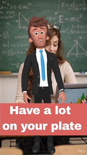 26- Have a lot on your plate