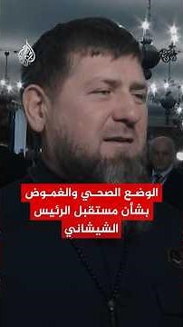 تدهور صحة رئيس الشيشان وتسارع ترتيبات الخلافة السياسية