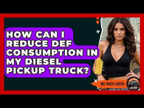 How Can I Reduce DEF Consumption In My Diesel Pickup Truck? - Big Truck Lovers