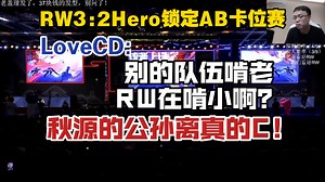 RW3:2Hero锁定AB卡位赛，LoveCD:别的队伍在啃老，RW在啃小啊？秋源的公孙离真的C！
