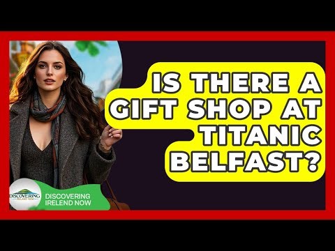 Is There A Gift Shop At Titanic Belfast? - Discovering Ireland Now