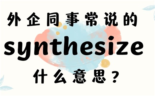 外企同事常说的英语synthesize什么意思？【商务英语学习】