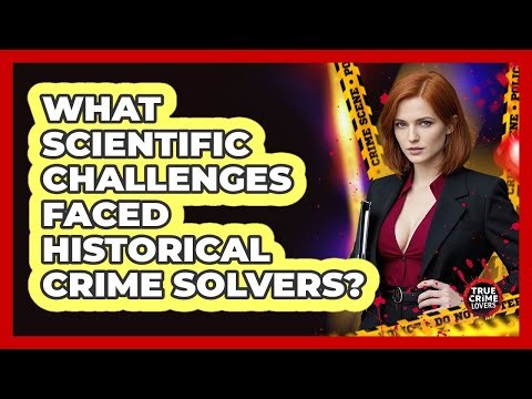 What Scientific Challenges Faced Historical Crime Solvers?