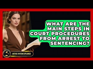 What Are the Main Steps in Court Procedures From Arrest to Sentencing? - Justice System Explained