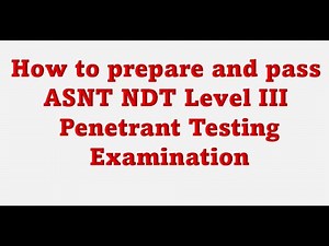 How to prepare and pass ASNT NDT Level III Penetrant Testing Examination