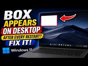 Box Appears on Desktop After Every Restart? Fix It! | Windows 11