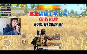 鲨鱼偶遇十年女粉，细节运营，轻松带妹吃鸡！_游戏热门视频