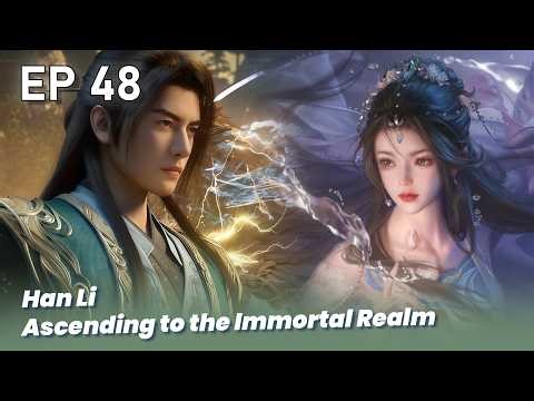 EP 48 🔥Han Li Ascending to the Immortal Realm - a record of a mortal's journey to immortality