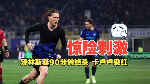 惊险刺激！泽林斯基90分钟绝杀 卡卢卢染红 国米3比2十人尤文