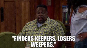 "Finders keepers, losers weepers."