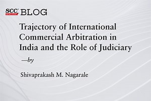 Trajectory of International Commercial Arbitration in India and the Role of Judiciary