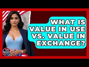What Is Value In Use Vs. Value In Exchange? - The Right Politics