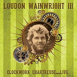 Loudon Wainwright III - Clockwork Chartreuse...Live