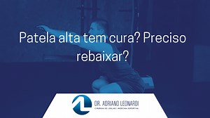 Patela alta tem cura? Preciso rebaixar? O que fazer? - Especialista do Joelho | Dr. Adriano Leonardi