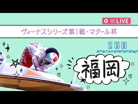 【ボートレースライブ】福岡一般 ヴィーナスシリーズ第1戦・マクール杯 2日目 1〜12R【福岡】