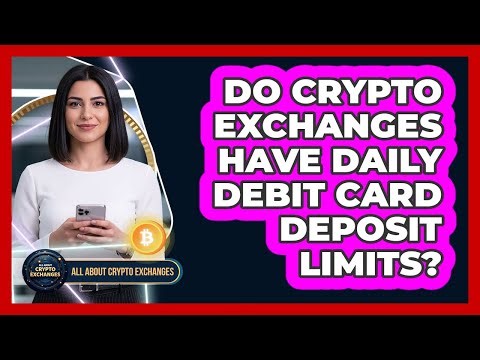 Do Crypto Exchanges Have Daily Debit Card Deposit Limits?