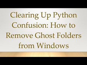 Clearing Up Python Confusion: How to Remove Ghost Folders from Windows
