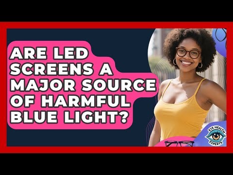 Are LED Screens A Major Source Of Harmful Blue Light? - Eye Health Experts