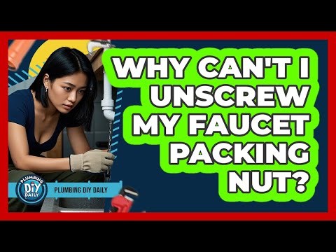 Why Can't I Unscrew My Faucet Packing Nut?