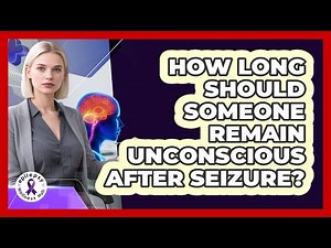 How Long Should Someone Remain Unconscious After Seizure?