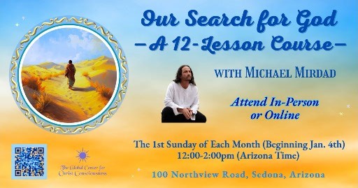 🩵 Our Search for God—A Monthly, 12-Lesson Course with Michael Mirdad! 🌟🕊️ Enroll Here: https://courses.michaelmirdad.com/courses/our-search-for-god-a-monthly-12-lesson-course-2026 This is your invitation to join us for Michael Mirdad’s latest 12-part course/workshop, “Our Search for God: A Monthly, 12-Lesson Course.” This class is on the first Sunday of each month (beginning on Jan.4th), from 12-2pm (Arizona time). All videos are recorded, so you can enroll anytime and not miss anything! In t