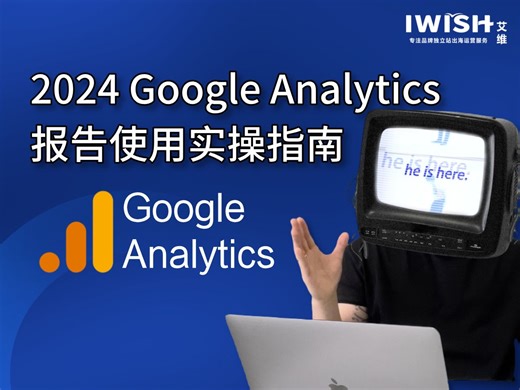 2024 Google Analytics报告使用实操指南丨深圳艾维Iwish丨品牌独立站出海运营