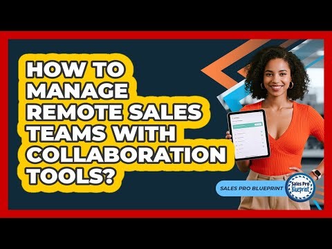 How To Manage Remote Sales Teams With Collaboration Tools?