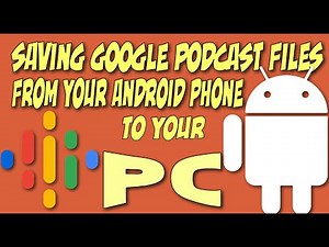 SAVING GOOGLE PODCAST FILES FROM ANDROID PHONE TO PC