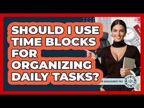 Should I Use Time Blocks For Organizing Daily Tasks?