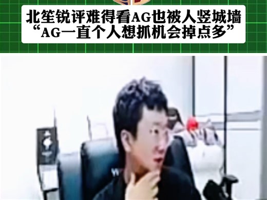 WB3:2战胜AG，北笙评价AG难得被人竖城墙：AG一直个人掉点多，个人想找机会是双刃剑